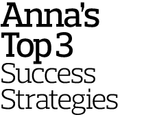 Anna’s Top 3 Success Strategies