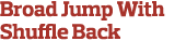 Broad Jump With Shuffle Back