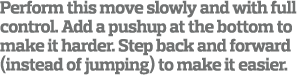 Perform this move slowly and with full control. Add a pushup at the bottom to make it harder. Step back and forward (...