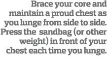 Brace your core and maintain a proud chest as you lunge from side to side. Press the sandbag (or other weight) in fro...