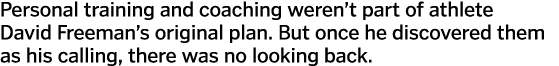 Personal training and coaching weren’t part of athlete David Freeman’s original plan. But once he discovered them as ...