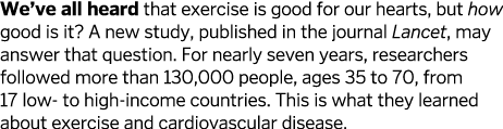 We’ve all heard that exercise is good for our hearts, but how good is it? A new study, published in the journal Lance...
