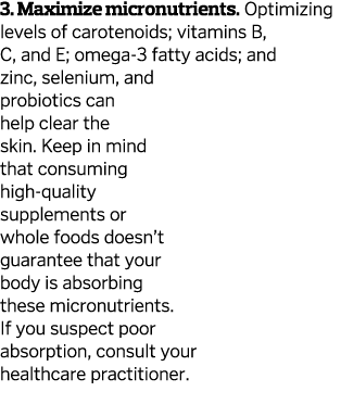 3. Maximize micronutrients. Optimizing levels of carotenoids; vitamins B, C, and E; omega-3 fatty acids; and zinc, se...