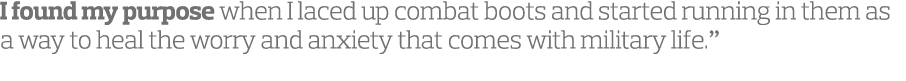 I found my purpose when I laced up combat boots and started running in them as a way to heal the worry and anxiety th...