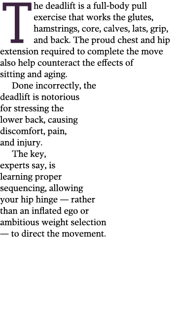 The deadlift is a full-body pull exercise that works the glutes, hamstrings, core, calves, lats, grip, and back. The ...