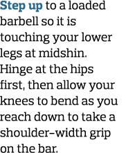 Step up to a loaded barbell so it is touching your lower legs at midshin. Hinge at the hips first, then allow your kn...