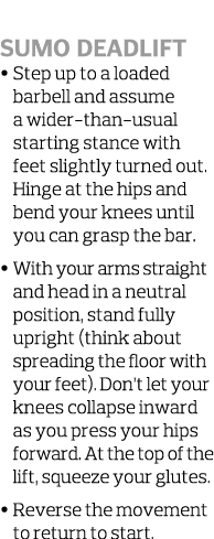  Sumo Deadlift • Step up to a loaded barbell and assume a wider-than-usual starting stance with feet slightly turned...