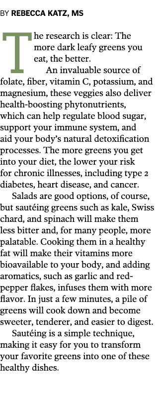 By Rebecca Katz, MS The research is clear: The more dark leafy greens you eat, the better. An invaluable source of fo...