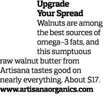 Upgrade Your Spread Walnuts are among the best sources of omega-3 fats, and this sumptuous raw walnut butter from Art...