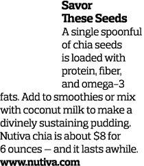 Savor These Seeds A single spoonful of chia seeds is loaded with protein, fiber, and omega-3 fats. Add to smoothies o...