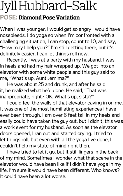 Jyll Hubbard-Salk Pose: Diamond Pose Variation When I was younger, I would get so angry I would have nosebleeds. I do...