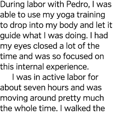 During labor with Pedro, I was able to use my yoga training to drop into my body and let it guide what I was doing. I...