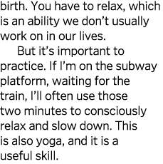 birth. You have to relax, which is an ability we don’t usually work on in our lives. But it’s important to practice. ...