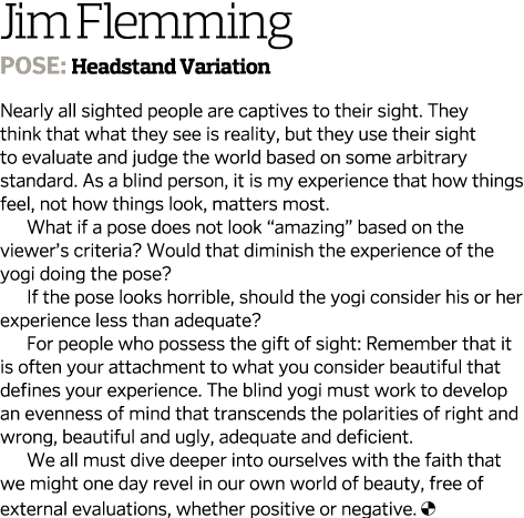 Jim Flemming Pose: Headstand Variation Nearly all sighted people are captives to their sight. They think that what th...