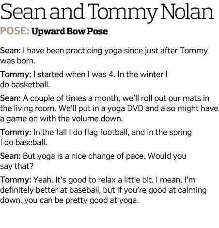 Sean and Tommy Nolan Pose: Upward Bow Pose Sean: I have been practicing yoga since just after Tommy was born. Tommy: ...