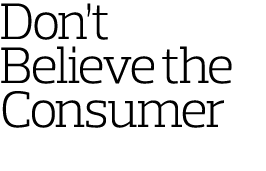 Don’t Believe the Consumer  