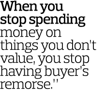 When you stop spending money on things you don’t value, you stop having buyer’s remorse.” 