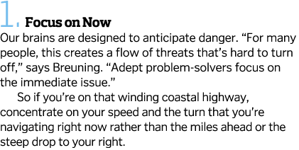 1.  Focus on Now Our brains are designed to anticipate danger. “For many people, this creates a flow of threats that’...