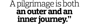 A pilgrimage is both an outer and an inner journey.” 