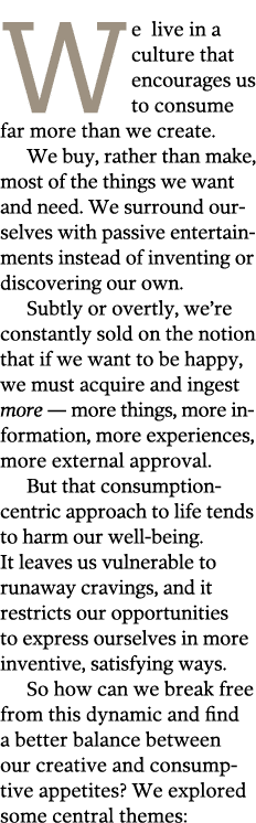 We live in a culture that encourages us to consume far more than we create. We buy, rather than make, most of the thi...