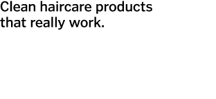 Clean haircare products that really work.