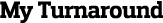 My Turnaround