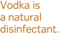 Vodka is a natural disinfectant 