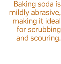 Baking soda is mildly abrasive  making it ideal for scrubbing and scouring 