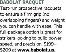 BABOLAT RACQUET Test-run prospective racquets to ensure a firm grip  no overlapping fingers  and weight you can handl   