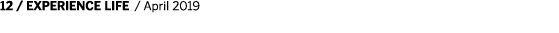 12   EXPERIENCE LIFE   April 2019