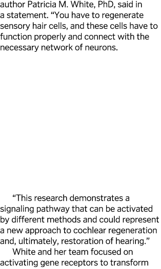 author Patricia M  White  PhD  said in a statement   You have to regenerate sensory hair cells  and these cells have    