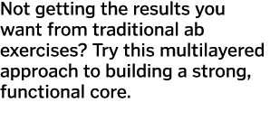 Not getting the results you want from traditional ab exercises  Try this multilayered approach to building a strong     