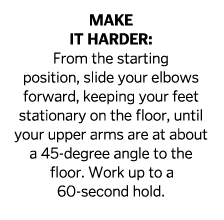 Make it harder  From the starting position  slide your elbows forward  keeping your feet stationary on the floor  unt   