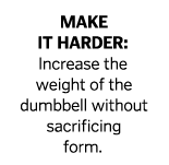 Make it harder  Increase the weight of the dumbbell without sacrificing form  