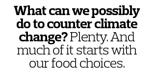 What can we possibly do to counter climate change  Plenty  And much of it starts with our food choices 