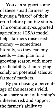 You can support some of these small farmers by buying a  share  of their crop before planting starts  The community-s   