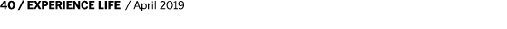 40   EXPERIENCE LIFE   April 2019