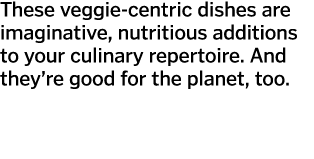 These veggie-centric dishes are imaginative  nutritious additions to your culinary repertoire  And they re good for t   