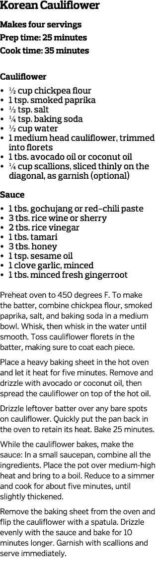 Korean Cauliflower  Makes four servings Prep time  25 minutes Cook time  35 minutes Cauliflower     1 2 cup chickpea    