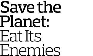 Save the Planet  Eat Its Enemies 