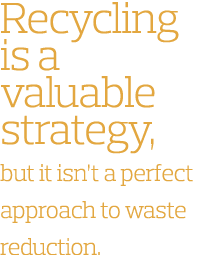 Recycling is a valuable strategy  but it isn t a perfect approach to waste reduction  