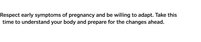  Respect early symptoms of pregnancy and be willing to adapt  Take this time to understand your body and prepare for    