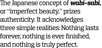 The Japanese concept of wabi-sabi  or  imperfect beauty   prizes authenticity  It acknowledges three simple realities   