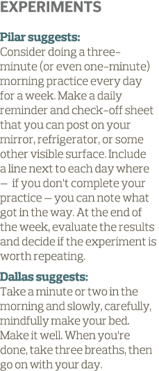 Experiments Pilar suggests  Consider doing a three-minute  or even one-minute  morning practice every day for a week    