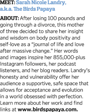 MEET: Sarah Nicole Landry, a k a  The Birds Papaya ABOUT: After losing 100 pounds and going through a divorce, this m   