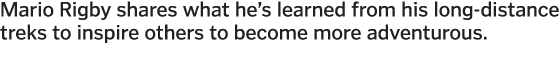 Mario Rigby shares what he s learned from his long-distance treks to inspire others to become more adventurous 