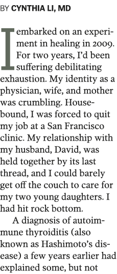 BY CYNTHIA LI, MD Iembarked on an experiment in healing in 2009  For two years, I d been suffering debilitating exhau   