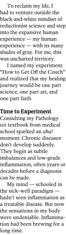 To reclaim my life, I had to venture outside the black-and-white mindset of reductionist science and step into the ex   