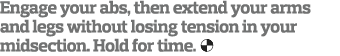 Engage your abs, then extend your arms and legs without losing tension in your midsection  Hold for time  