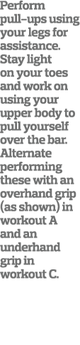 Perform pull-ups using your legs for assistance  Stay light on your toes and work on using your upper body to pull yo   